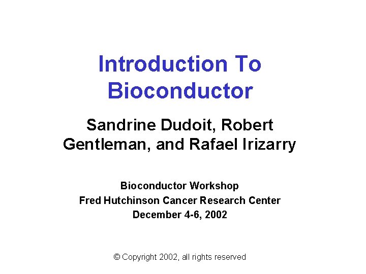 Introduction To Bioconductor Sandrine Dudoit, Robert Gentleman, and Rafael Irizarry Bioconductor Workshop Fred Hutchinson
