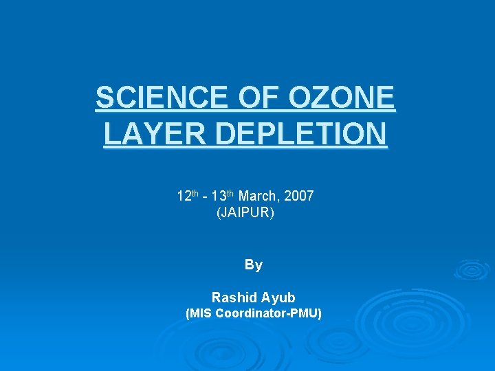 SCIENCE OF OZONE LAYER DEPLETION 12 th - 13 th March, 2007 (JAIPUR) By