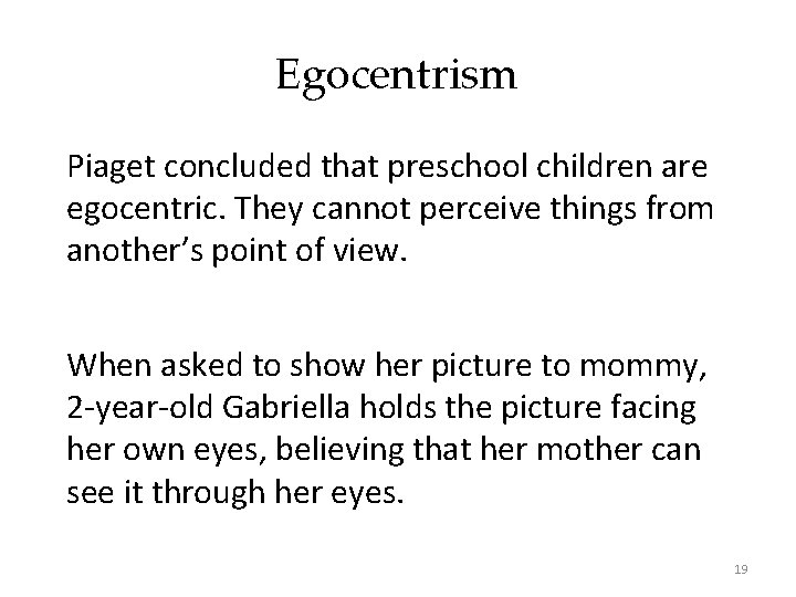Egocentrism Piaget concluded that preschool children are egocentric. They cannot perceive things from another’s