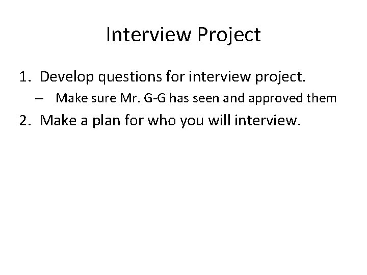 Interview Project 1. Develop questions for interview project. – Make sure Mr. G-G has