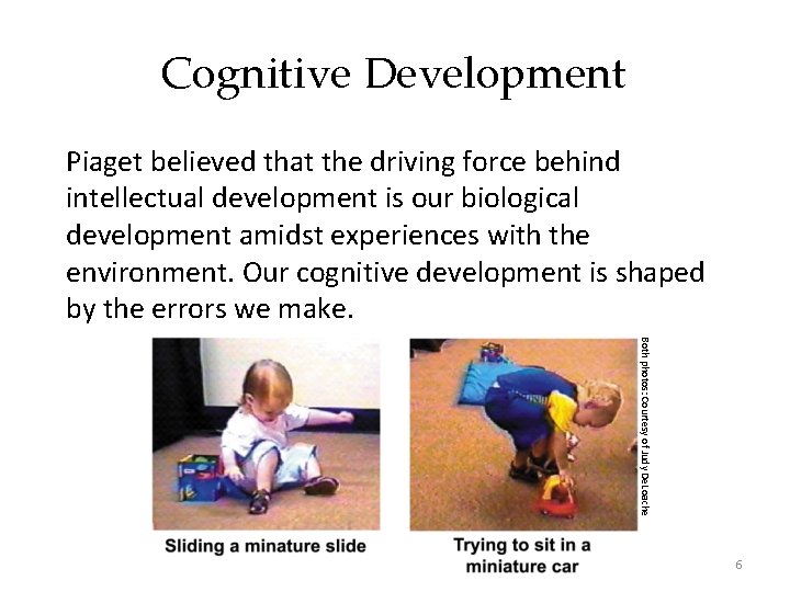Cognitive Development Piaget believed that the driving force behind intellectual development is our biological