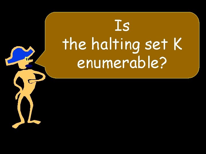 Is the halting set K enumerable? 