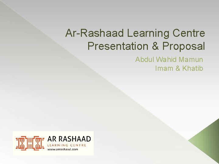 Ar-Rashaad Learning Centre Presentation & Proposal Abdul Wahid Mamun Imam & Khatib 