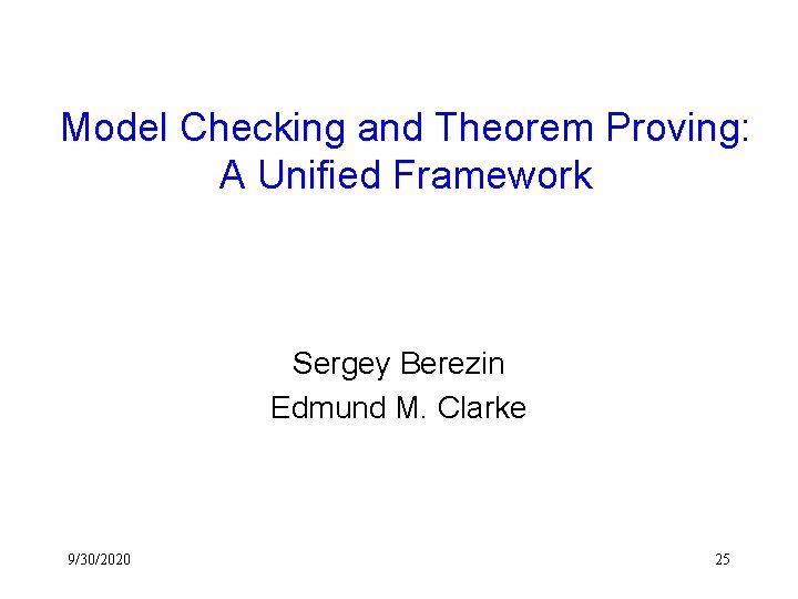 Model Checking and Theorem Proving: A Unified Framework Sergey Berezin Edmund M. Clarke 9/30/2020