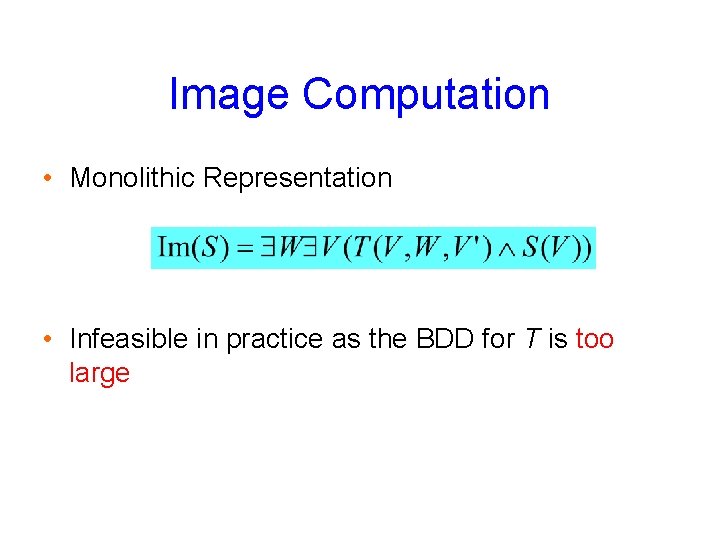 Image Computation • Monolithic Representation • Infeasible in practice as the BDD for T
