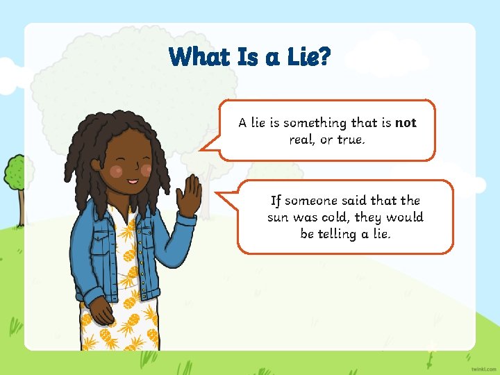 What Is a Lie? A lie is something that is not real, or true.