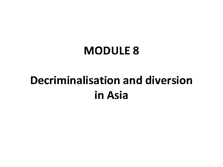 MODULE 8 Decriminalisation and diversion in Asia 