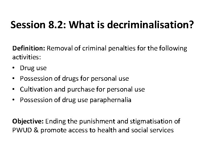 Session 8. 2: What is decriminalisation? Definition: Removal of criminal penalties for the following