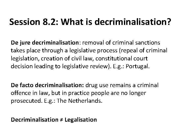 Session 8. 2: What is decriminalisation? De jure decriminalisation: removal of criminal sanctions takes