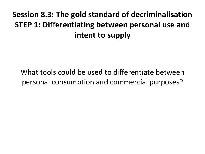 Session 8. 3: The gold standard of decriminalisation STEP 1: Differentiating between personal use