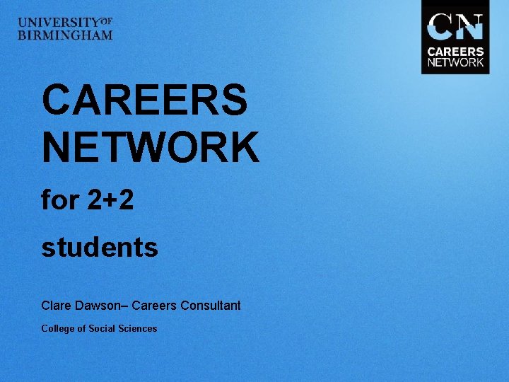 CAREERS NETWORK for 2+2 students Clare Dawson– Careers Consultant College of Social Sciences 