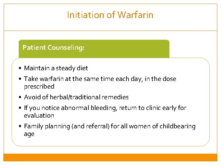 Initiation of Warfarin Patient Counseling: • Maintain a steady diet • Take warfarin at
