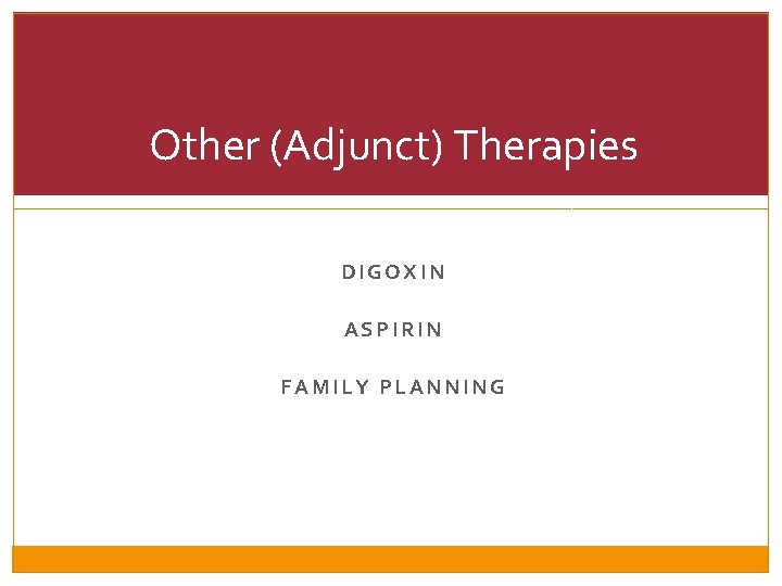 Other (Adjunct) Therapies DIGOXIN ASPIRIN FAMILY PLANNING 