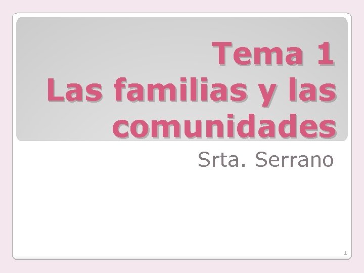 Tema 1 Las familias y las comunidades Srta. Serrano 1 