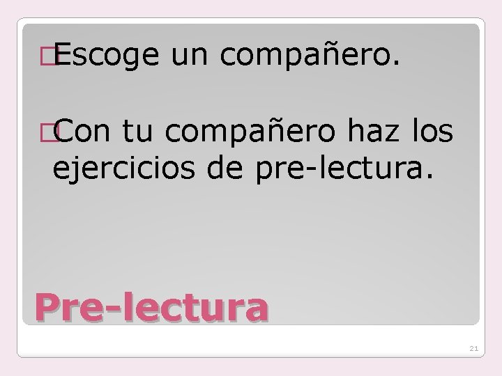 �Escoge un compañero. �Con tu compañero haz los ejercicios de pre-lectura. Pre-lectura 21 