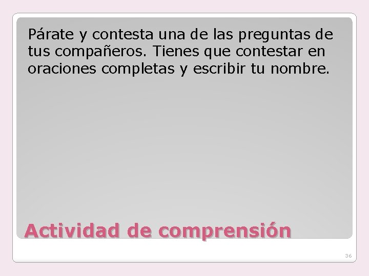 Párate y contesta una de las preguntas de tus compañeros. Tienes que contestar en