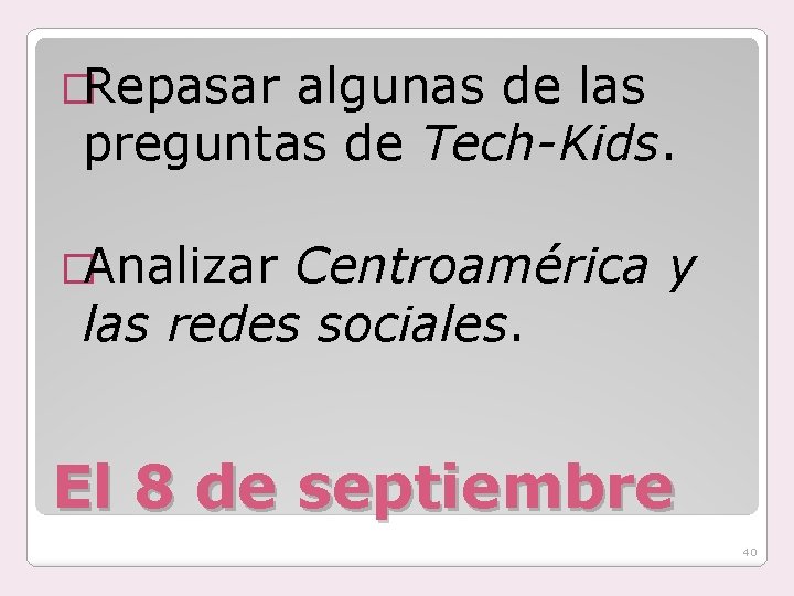 �Repasar algunas de las preguntas de Tech-Kids. �Analizar Centroamérica las redes sociales. y El