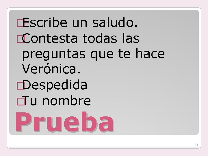 �Escribe un saludo. �Contesta todas las preguntas que te hace Verónica. �Despedida �Tu nombre