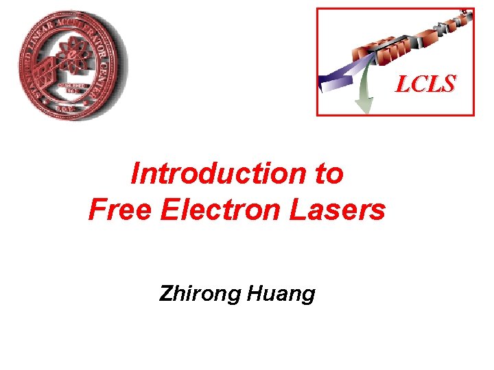 LCLS Introduction to Free Electron Lasers Zhirong Huang 