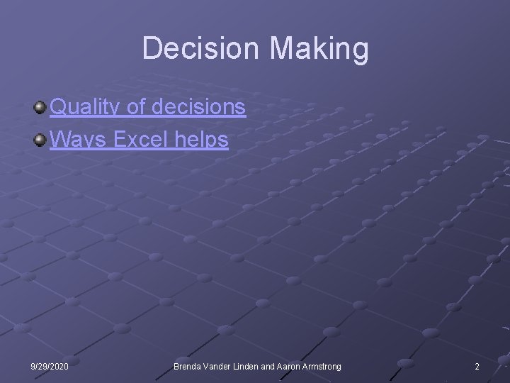 Decision Making Quality of decisions Ways Excel helps 9/29/2020 Brenda Vander Linden and Aaron