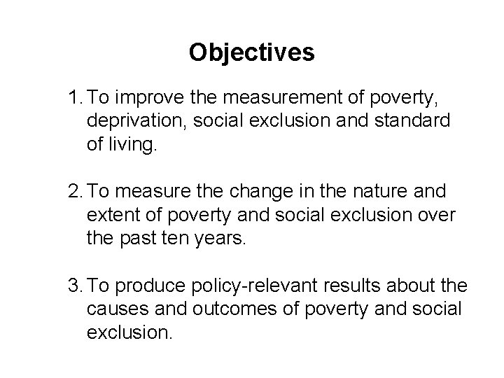 Objectives 1. To improve the measurement of poverty, deprivation, social exclusion and standard of