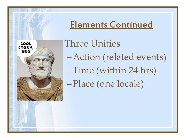 Elements Continued • Three Unities – Action (related events) – Time (within 24 hrs)