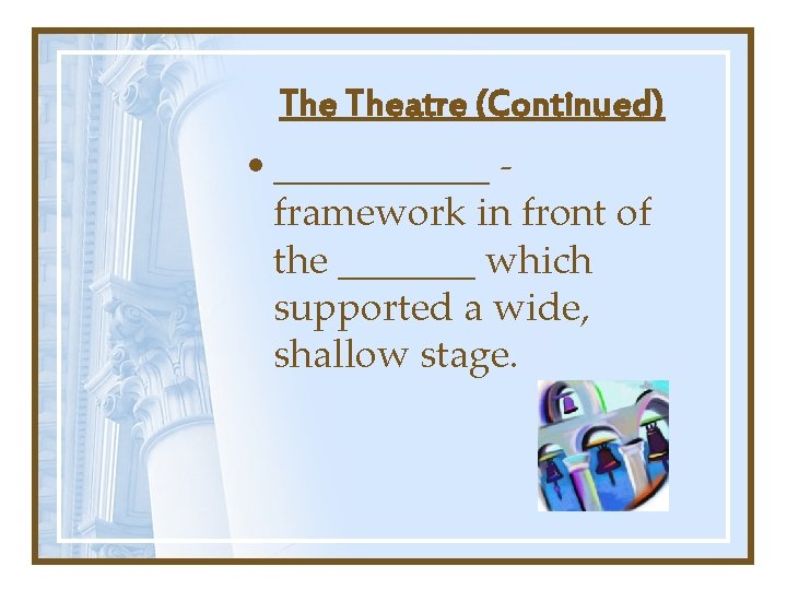 The Theatre (Continued) • ______ framework in front of the _______ which supported a