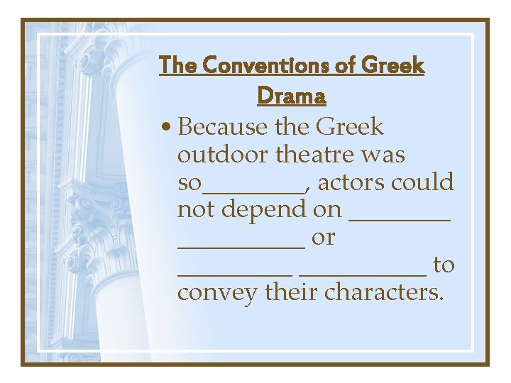 The Conventions of Greek Drama • Because the Greek outdoor theatre was so____, actors