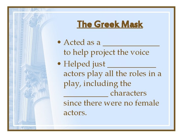 The Greek Mask • Acted as a _______ to help project the voice •
