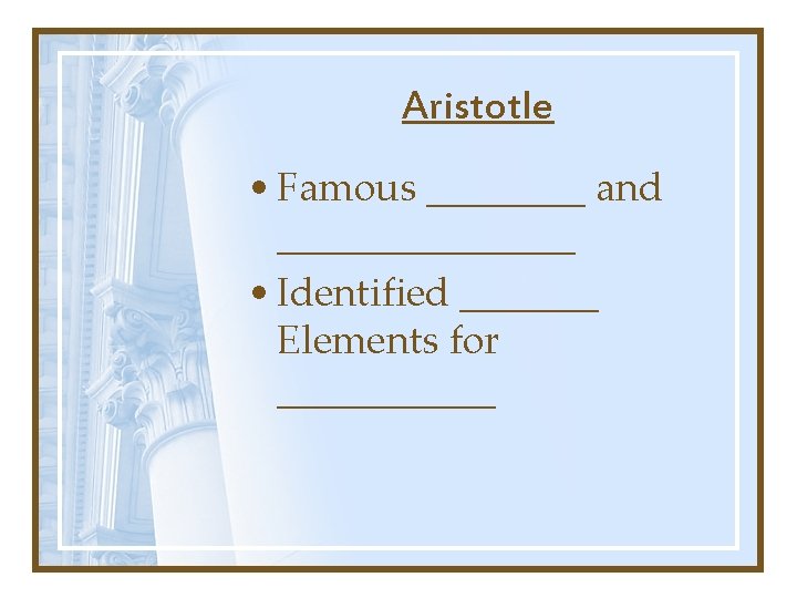 Aristotle • Famous ____ and ________ • Identified _______ Elements for ______ 