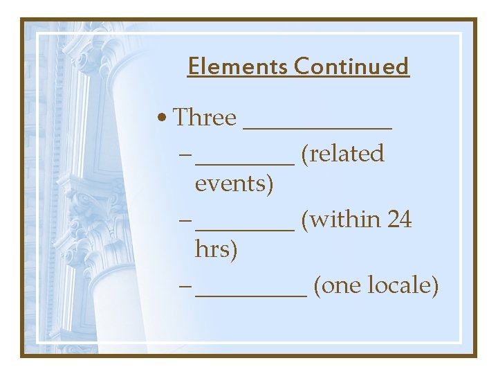 Elements Continued • Three ______ – ____ (related events) – ____ (within 24 hrs)