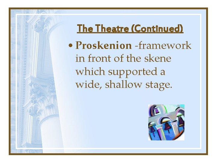 The Theatre (Continued) • Proskenion -framework in front of the skene which supported a