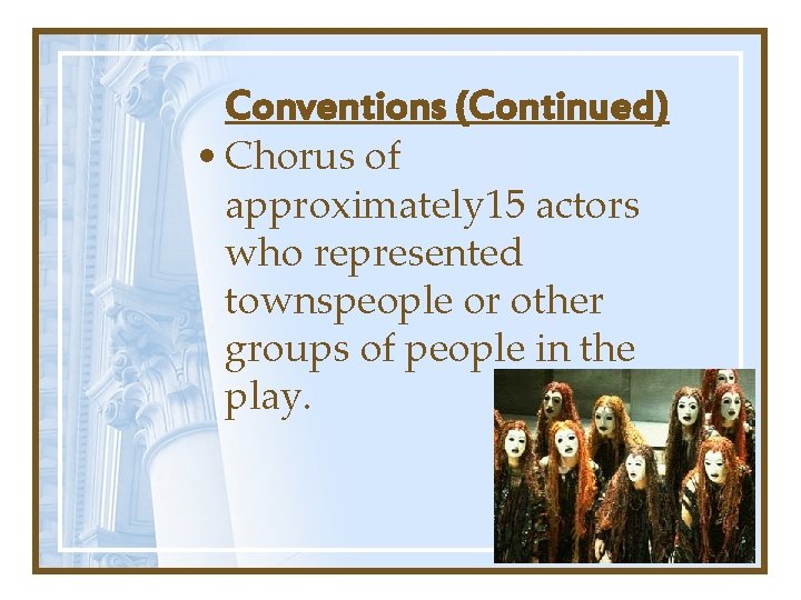 Conventions (Continued) • Chorus of approximately 15 actors who represented townspeople or other groups