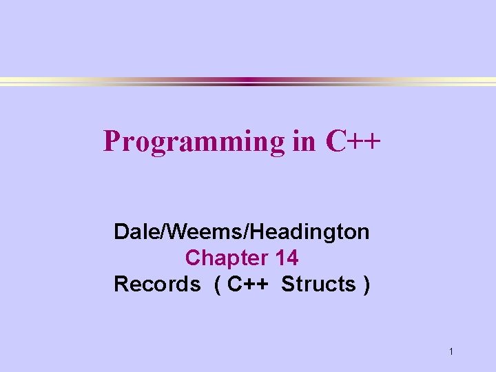 Programming in C++ Dale/Weems/Headington Chapter 14 Records ( C++ Structs ) 1 