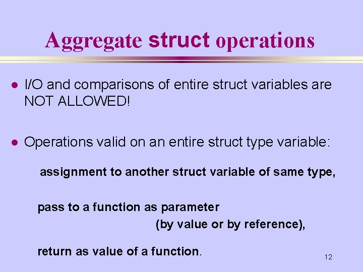 Aggregate struct operations l I/O and comparisons of entire struct variables are NOT ALLOWED!