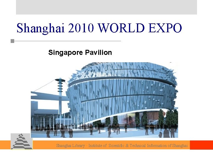 Shanghai 2010 WORLD EXPO Singapore Pavilion Shanghai Library · Institute of Scientific & Technical