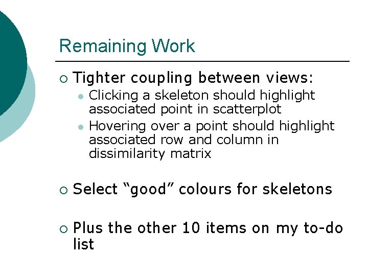 Remaining Work ¡ Tighter coupling between views: l l ¡ ¡ Clicking a skeleton