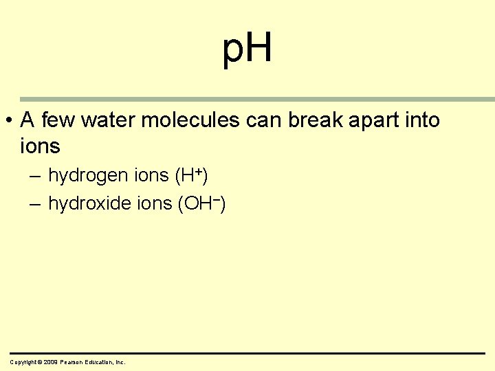 p. H • A few water molecules can break apart into ions – hydrogen