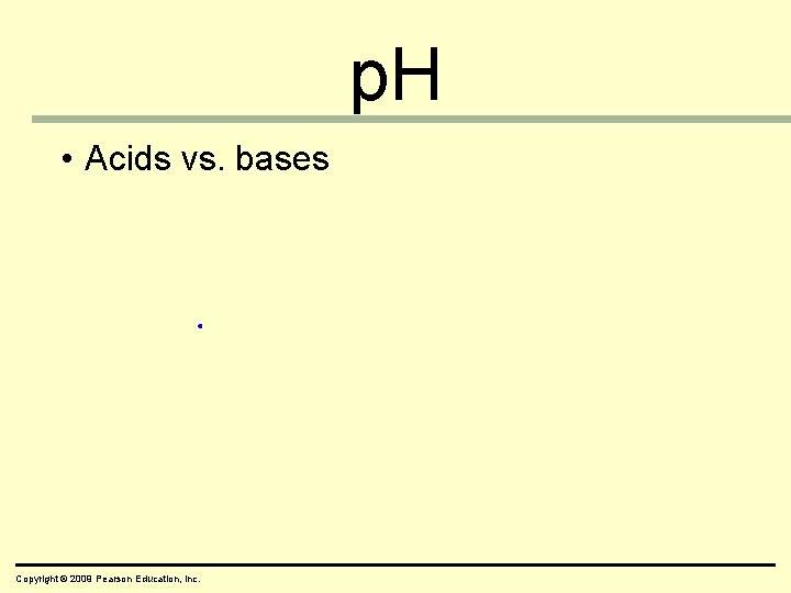 p. H • Acids vs. bases Copyright © 2009 Pearson Education, Inc. 