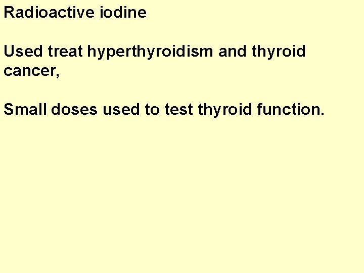 Radioactive iodine Used treat hyperthyroidism and thyroid cancer, Small doses used to test thyroid