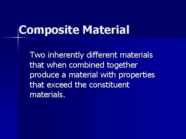 Composite Material Two inherently different materials that when combined together produce a material with