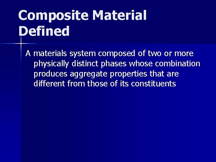 Composite Material Defined A materials system composed of two or more physically distinct phases