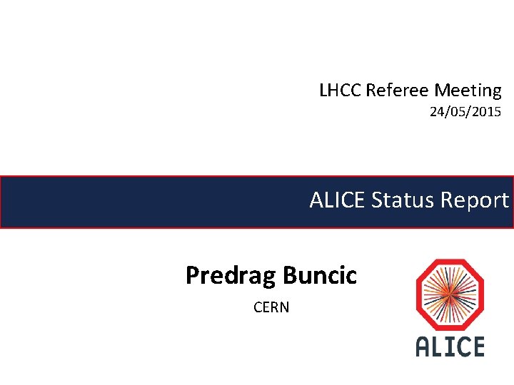 LHCC Referee Meeting 24/05/2015 ALICE Status Report Predrag Buncic CERN LHCC Referee Meeting 24/05/2015 ALICE Status Report Predrag Buncic CERN