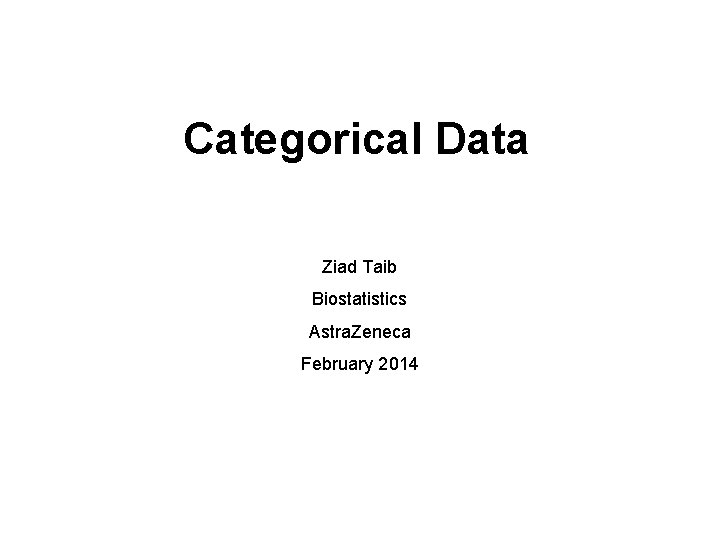 Categorical Data Ziad Taib Biostatistics Astra. Zeneca February 2014 