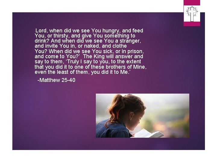 Lord, when did we see You hungry, and feed You, or thirsty, and give Lord, when did we see You hungry, and feed You, or thirsty, and give