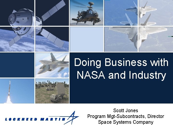 Doing Business with NASA and Industry Scott Jones Program Mgt-Subcontracts, Director Space Systems Company