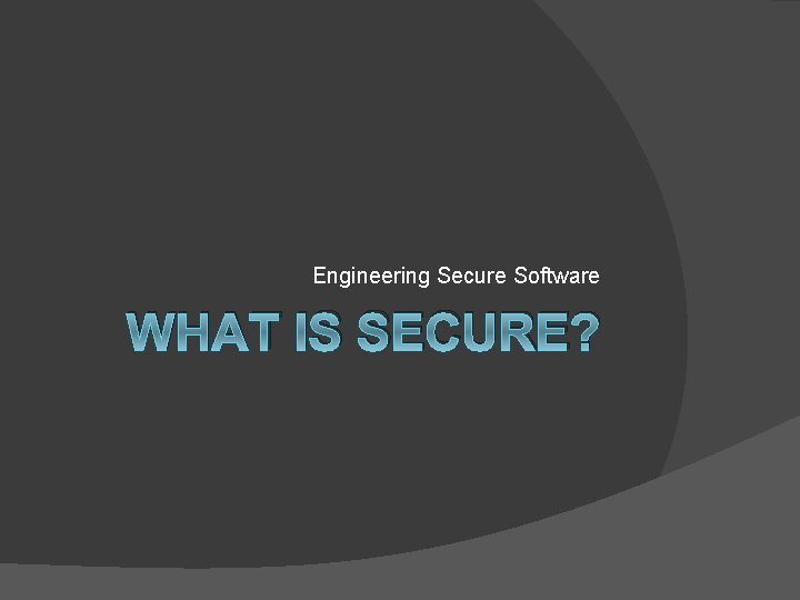 Engineering Secure Software WHAT IS SECURE? 