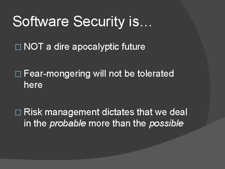 Software Security is… � NOT a dire apocalyptic future � Fear-mongering will not be