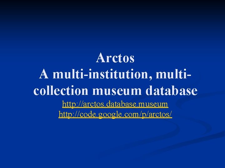 Arctos A multi-institution, multicollection museum database http: //arctos. database. museum http: //code. google. com/p/arctos/