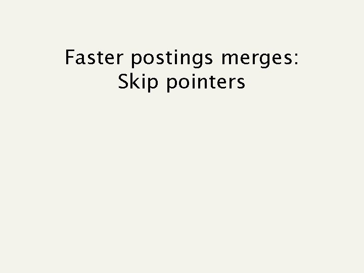 Faster postings merges: Skip pointers 
